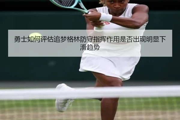 勇士如何评估追梦格林防守指挥作用是否出现明显下滑趋势