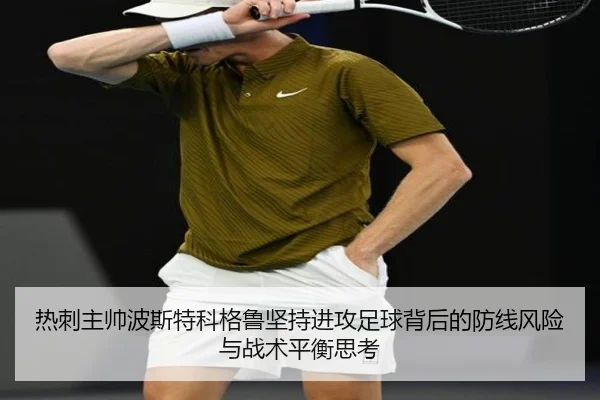 热刺主帅波斯特科格鲁坚持进攻足球背后的防线风险与战术平衡思考