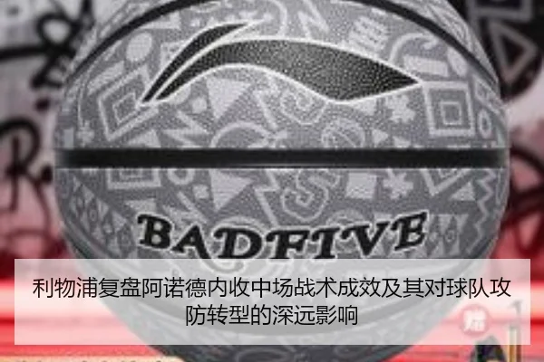 利物浦复盘阿诺德内收中场战术成效及其对球队攻防转型的深远影响